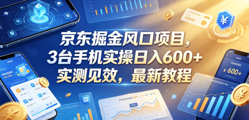 京东掘金风口项目，3台手机实操日入600+，实测见效，最新教程【揭秘】-87副业网 - 互联网副业项目资源分享平台