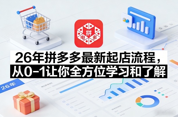 26年拼多多最新起店流程，从0-1让你全方位学习和了解(05月28日更新)-87副业网 - 互联网副业项目资源分享平台