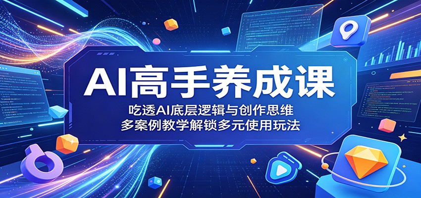 AI高手养成课：吃透AI底层逻辑与创作思维，多案例教学解锁多元使用玩法-87副业网 - 互联网副业项目资源分享平台