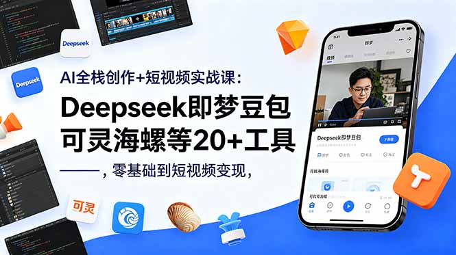 AI全栈创作+短视频实战课：Deepseek即梦豆包可灵海螺等20+工具，零基础到短视频变现-87副业网 - 互联网副业项目资源分享平台