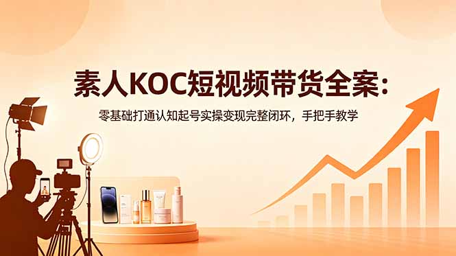 素人KOC短视频带货全案：零基础打通认知起号实操变现完整闭环，手把手教学-87副业网 - 互联网副业项目资源分享平台