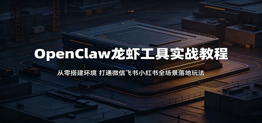 OpenClaw龙虾工具实战教程：从零搭建环境，打通微信飞书小红书全场景落地玩法-87副业网 - 互联网副业项目资源分享平台