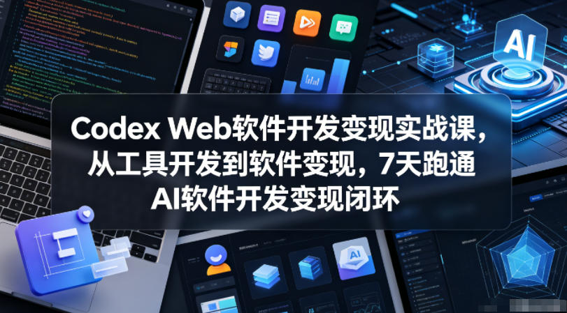 Codex Web软件开发变现实战课，从工具开发到软件变现，7天跑通AI软件开发变现闭环-87副业网 - 互联网副业项目资源分享平台