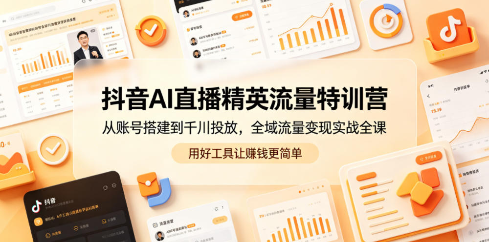抖音AI直播精英流量特训营,从账号搭建到千川投放,全域流量变现实战全课,用好工具让賺钱更简单-87副业网 - 互联网副业项目资源分享平台