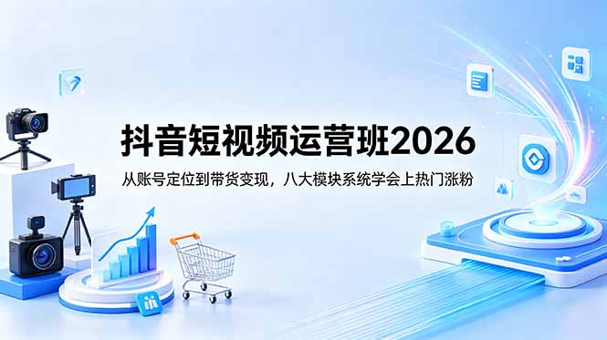 抖音短视频运营班2026：从账号定位到带货变现，八大模块系统学会上热门涨粉-87副业网 - 互联网副业项目资源分享平台