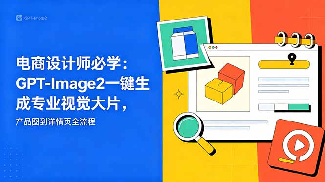 电商设计师必学-更新：GPT-Image2一键生成专业视觉大片，产品图到详情页全流程-87副业网 - 互联网副业项目资源分享平台