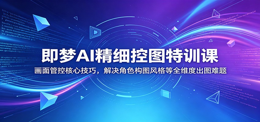 即梦AI精细控图特训课：画面管控核心技巧，解决角色构图风格等全维度出图难题-87副业网 - 互联网副业项目资源分享平台