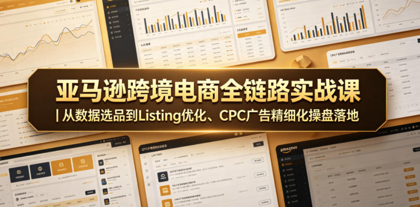 亚马逊跨境电商全链路实战课｜从数据选品到Listing优化、CPC广告精细化操盘落地-87副业网 - 互联网副业项目资源分享平台