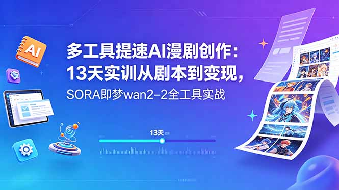 多工具提速AI漫剧创作:13天实训从剧本到变现,SORA即梦wan2-2全工具实战-87副业网 - 互联网副业项目资源分享平台