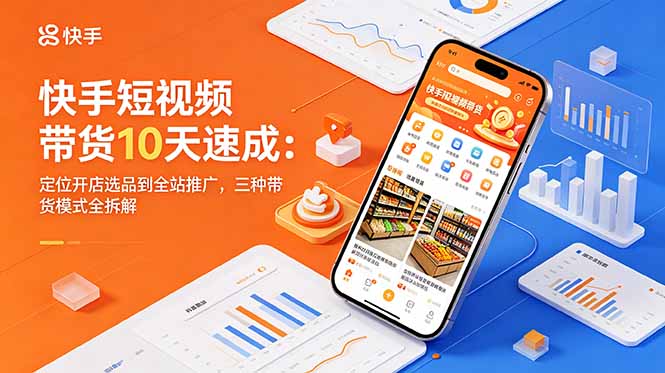 快手短视频带货10天速成：定位开店选品到全站推广，三种带货模式全拆解-87副业网 - 互联网副业项目资源分享平台