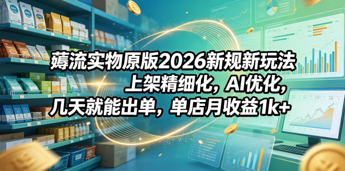 薅流实物原版2026新规新玩法,上架精细化,AI优化,几天就能出单,单店月收益1k+-87副业网 - 互联网副业项目资源分享平台