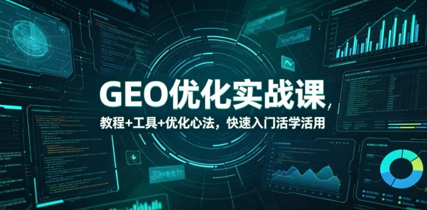 GEO优化实战课，教程+工具+优化心法，快速入门活学活用-87副业网 - 互联网副业项目资源分享平台