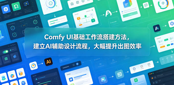 Comfy UI基础工作流搭建方法，建立AI辅助设计流程，大幅提升出图效率-87副业网 - 互联网副业项目资源分享平台