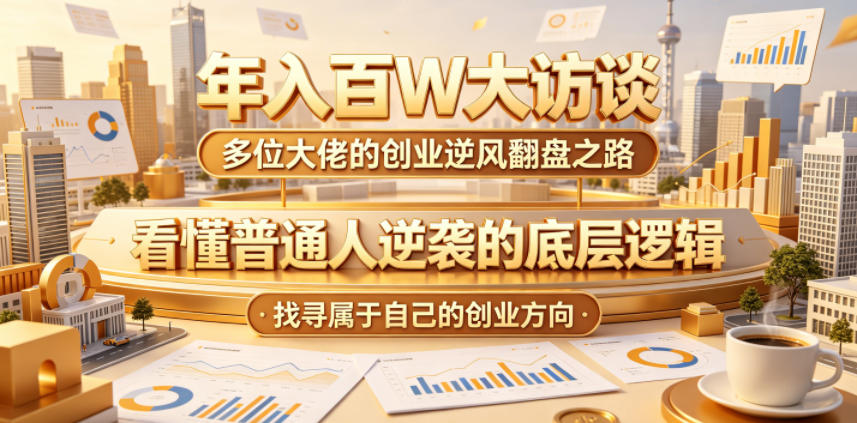 年入百W大访谈，多位大佬的创业逆风翻盘之路，看懂普通人逆袭的底层逻辑，找寻属于自己的创业方向-87副业网 - 互联网副业项目资源分享平台