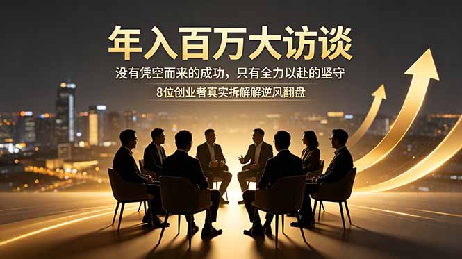 年入百万大访谈：没有凭空而来的成功，只有全力以赴的坚守，8位创业者真实拆解逆风翻盘路-87副业网 - 互联网副业项目资源分享平台