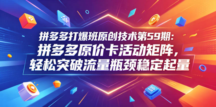 拼多多打爆班原创技术第59期：拼多多原价卡活动矩阵，轻松突破流量瓶颈稳定起量-87副业网 - 互联网副业项目资源分享平台