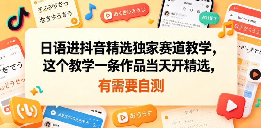日语进抖音精选独家赛道教学，这个教学一条作品当天开精选，有需要自测-87副业网 - 互联网副业项目资源分享平台