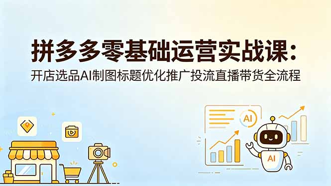 拼多多零基础运营实战课：开店选品AI制图标题优化推广投流直播带货全流程-87副业网 - 互联网副业项目资源分享平台