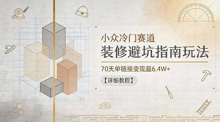 小众冷门赛道，装修避坑指南玩法，70天单链接变现超6.4W+【详细教程】-87副业网 - 互联网副业项目资源分享平台