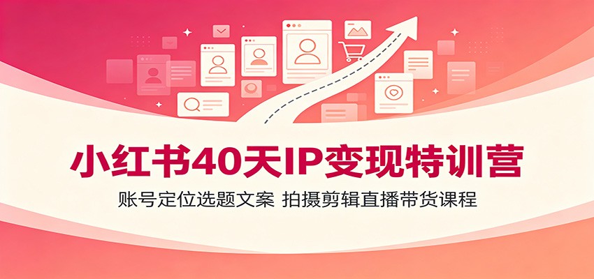 小红书40天IP变现特训营：账号定位选题文案，拍摄剪辑直播带货课程-87副业网 - 互联网副业项目资源分享平台