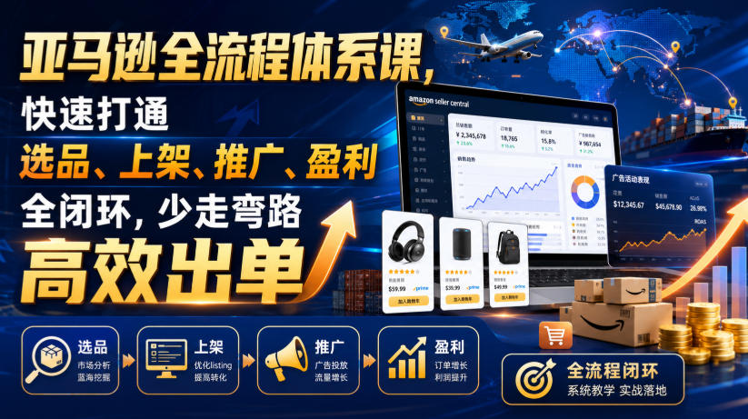 亚马逊全流程体系课，快速打通选品、上架、推广、盈利全闭环，少走弯路高效出单-87副业网 - 互联网副业项目资源分享平台