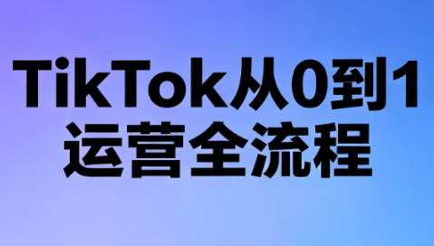 绿洲·TikTok从0到1运营全流程(更新7月)-87副业网 - 互联网副业项目资源分享平台
