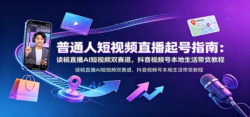 普通人短视频直播起号指南：读稿直播AI短视频双赛道，抖音视频号本地生活带货教程-87副业网 - 互联网副业项目资源分享平台