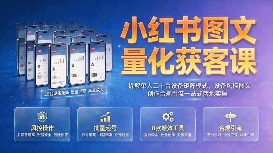 小红书图文量化获客课｜拆解单人二十台设备矩阵模式，设备风控图文创作合规引流一站式落地实操-87副业网 - 互联网副业项目资源分享平台