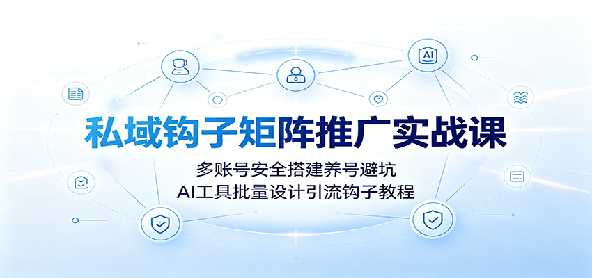 私域钩子矩阵推广实战课：多账号安全搭建养号避坑，AI工具批量设计引流钩子教程-87副业网 - 互联网副业项目资源分享平台