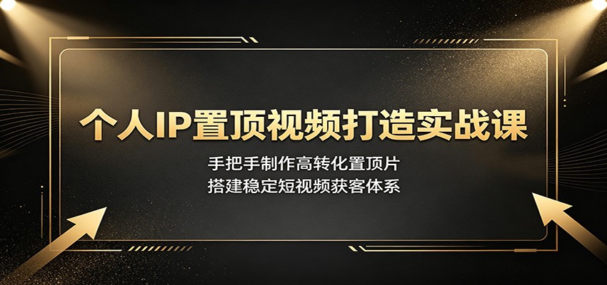 个人IP置顶视频打造实战课：手把手制作高转化置顶片，搭建稳定短视频获客体系-87副业网 - 互联网副业项目资源分享平台