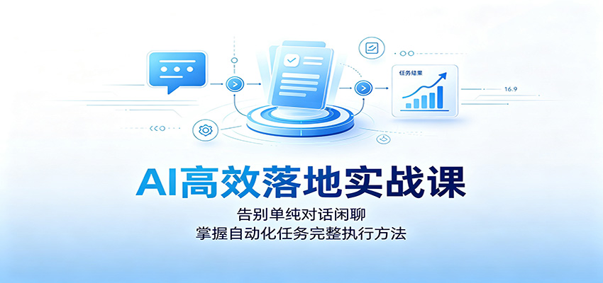 AI高效落地实战课：告别单纯对话闲聊，掌握自动化任务完整执行方法-87副业网 - 互联网副业项目资源分享平台