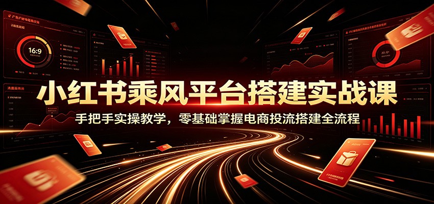 小红书乘风平台搭建实战课：手把手实操教学，零基础掌握电商投流搭建全流程-87副业网 - 互联网副业项目资源分享平台