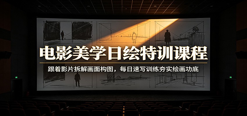 电影美学日绘特训课程：跟着影片拆解画面构图，每日速写训练夯实绘画功底-87副业网 - 互联网副业项目资源分享平台