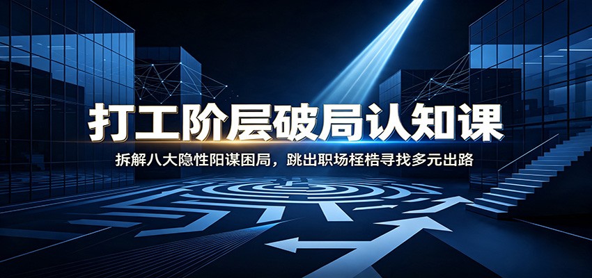 打工阶层破局认知：拆解八大隐性阳谋困局，跳出职场桎梏寻找多元出路-87副业网 - 互联网副业项目资源分享平台