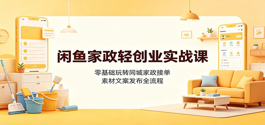 闲鱼家政轻创业实战课：零基础玩转同城家政接单，素材文案发布全流程-87副业网 - 互联网副业项目资源分享平台