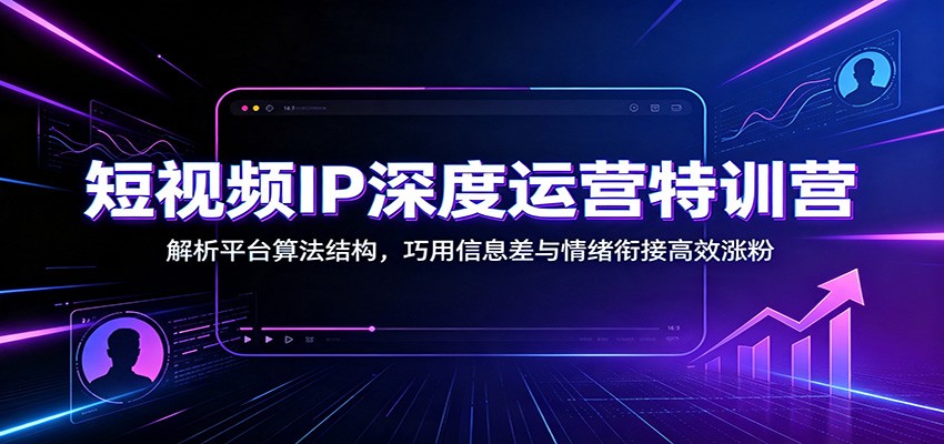 短视频IP深度运营特训营：解析平台算法结构，巧用信息差与情绪衔接高效涨粉-87副业网 - 互联网副业项目资源分享平台