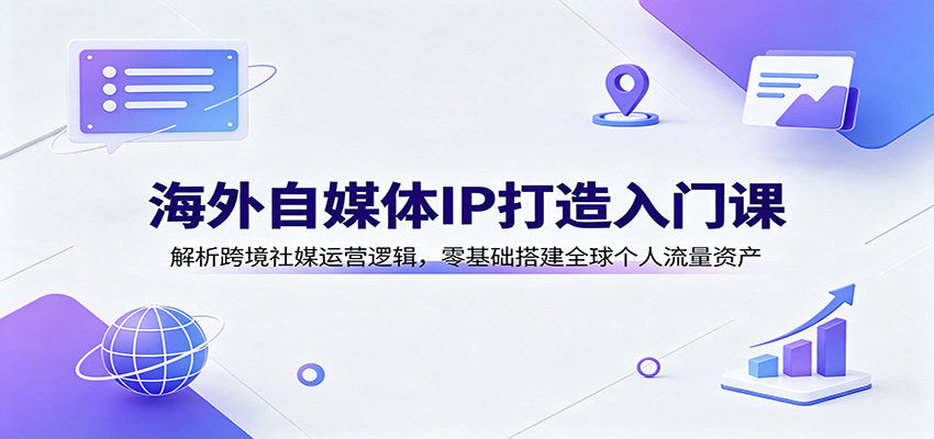 海外自媒体IP打造入门课：解析跨境社媒运营逻辑，零基础搭建全球个人流量资产-87副业网 - 互联网副业项目资源分享平台