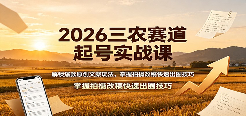2026三农赛道起号实战课:解锁爆款原创文案玩法,掌握拍摄改稿快速出圈技巧-87副业网 - 互联网副业项目资源分享平台
