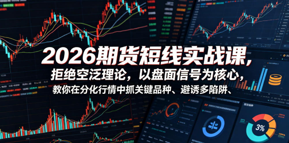 2026期货短线实战课，拒绝空泛理论，以盘面信号为核心，教你在分化行情中抓关键品种、避诱多陷阱(更新0711)-87副业网 - 互联网副业项目资源分享平台