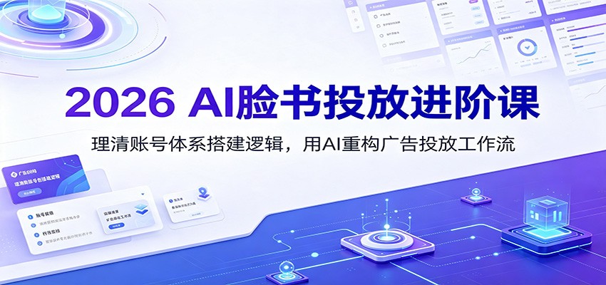 2026 AI脸书投放进阶课：理清账号体系搭建逻辑，用AI重构广告投放工作流(更新)-87副业网 - 互联网副业项目资源分享平台