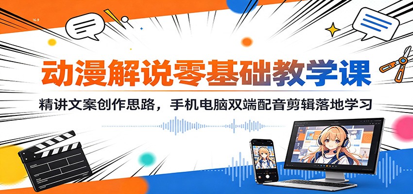 动漫解说零基础教学课：精讲文案创作思路，手机电脑双端配音剪辑落地学习-87副业网 - 互联网副业项目资源分享平台