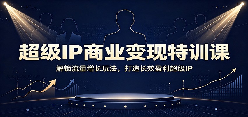 超级IP商业变现特训课:解锁流量增长玩法,打造长效盈利超级IP-87副业网 - 互联网副业项目资源分享平台