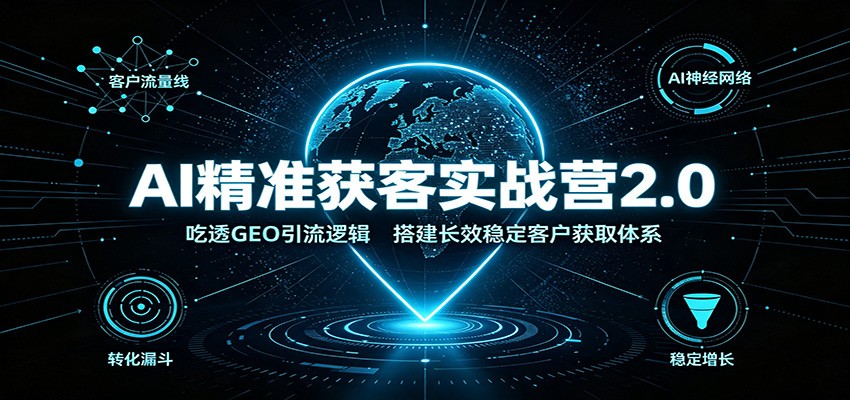 AI精准获客实战营2.0：吃透GEO引流逻辑，搭建长效稳定客户获取体系-87副业网 - 互联网副业项目资源分享平台