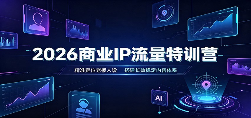 2026商业IP流量特训营:精准定位老板人设,搭建长效稳定内容体系-87副业网 - 互联网副业项目资源分享平台