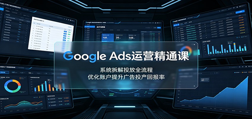 Google Ads运营精通课：系统拆解投放全流程，优化账户提升广告投产回报率-87副业网 - 互联网副业项目资源分享平台