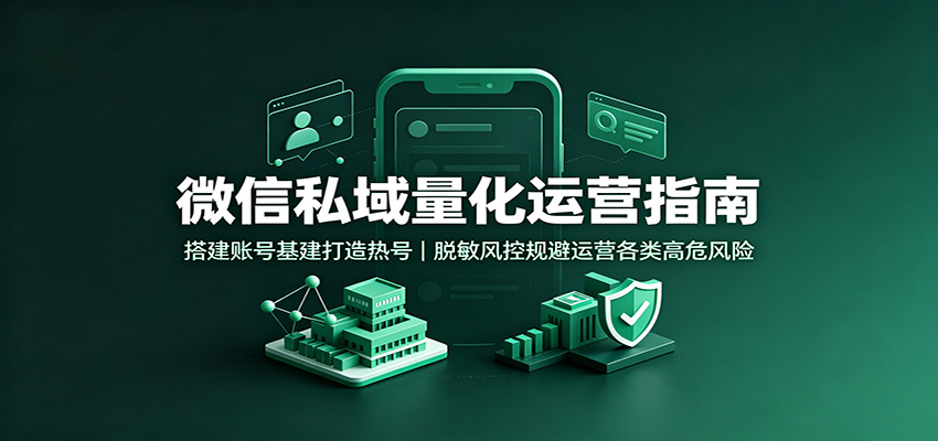 微信私域量化运营指南：搭建账号基建打造热号，脱敏风控规避运营各类高危风险-87副业网 - 互联网副业项目资源分享平台