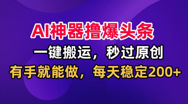 AI神器撸爆头条,一键搬运,秒过原创,有手就能做,每天稳定200+【揭秘】-87副业网 - 互联网副业项目资源分享平台