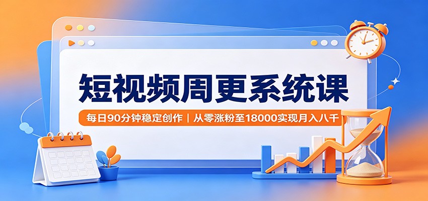 短视频周更系统课：每日90分钟稳定创作，从零涨粉至18000实现月入八千-87副业网 - 互联网副业项目资源分享平台