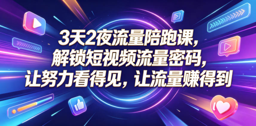 3天2夜流量陪跑课,解锁短视频流量密码,让努力看得见,让流量賺得到(更新0810)-87副业网 - 互联网副业项目资源分享平台