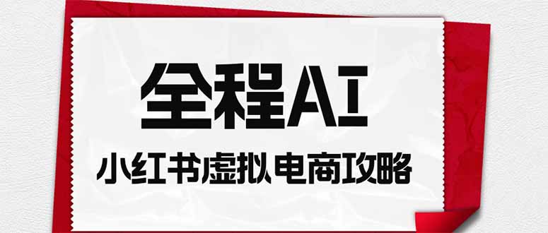 全程AI自动化|小红书虚拟电商轻资产变现全攻略-87副业网 - 互联网副业项目资源分享平台
